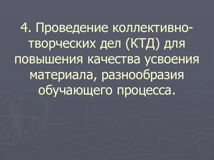 4. Проведение коллективно-творческих дел (КТД) для повышения качества усвоения материала, разнообразия обучающего процесса.