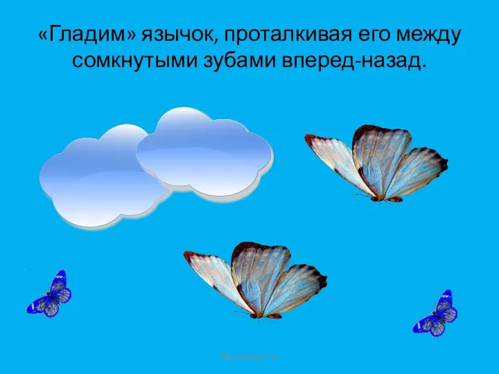 «Гладим» язычок, проталкивая его между сомкнутыми зубами вперед-назад. Просекова Т.Н.