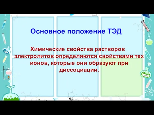 Основное положение ТЭД Химические свойства растворов электролитов определяются свойствами тех ионов, которые они образуют при диссоциации.