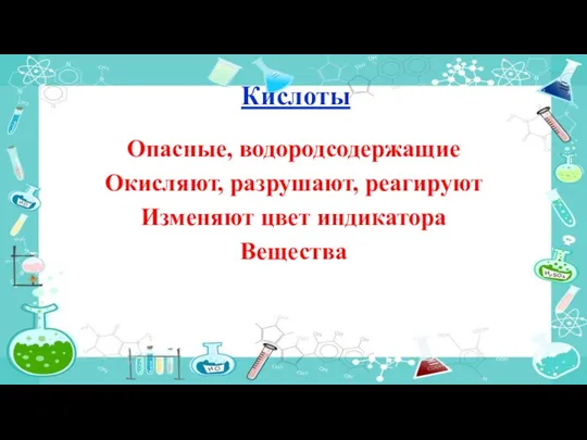 Кислоты Опасные, водородсодержащие Окисляют, разрушают, реагируют Изменяют цвет индикатора Вещества