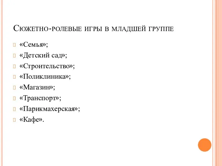 Сюжетно-ролевые игры в младшей группе «Семья»; «Детский сад»; «Строительство»; «Поликлиника»; «Магазин»; «Транспорт»; «Парикмахерская»; «Кафе».