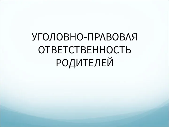 УГОЛОВНО-ПРАВОВАЯ ОТВЕТСТВЕННОСТЬ РОДИТЕЛЕЙ