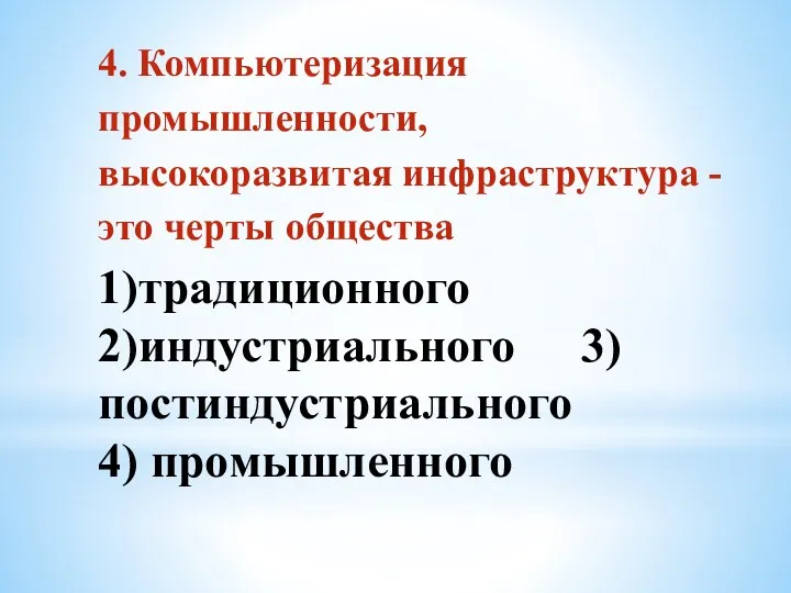 4. Компьютеризация промышленности, высокоразвитая инфраструктура - это черты общества 1)традиционного 2)индустриального 3)постиндустриального 4) промышленного