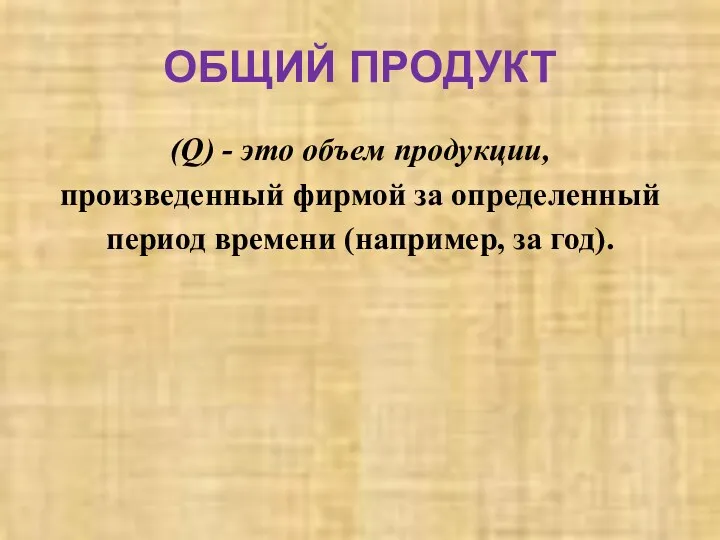 ОБЩИЙ ПРОДУКТ (Q) - это объем продукции, произведенный фирмой за определенный период времени (например, за год).