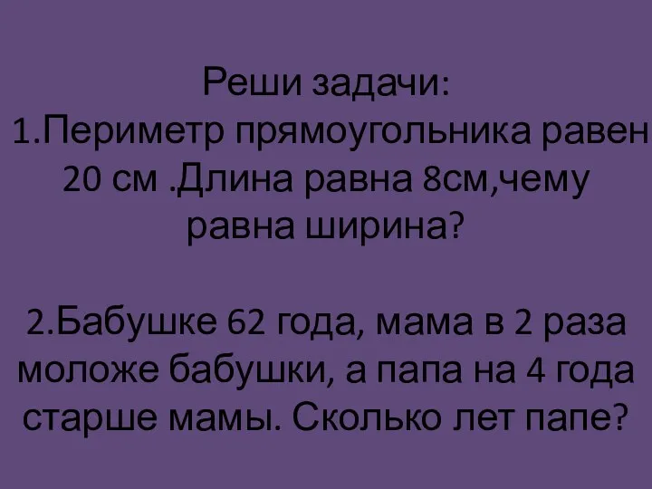 Реши задачи: 1.Периметр прямоугольника равен 20 см .Длина равна 8см,чему