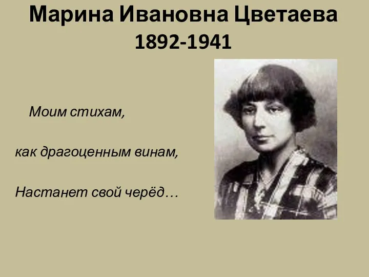 Марина Ивановна Цветаева 1892-1941 Моим стихам, как драгоценным винам, Настанет свой черёд…