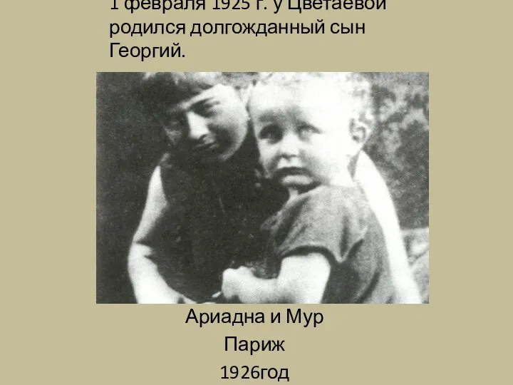 1 февраля 1925 г. у Цветаевой родился долгожданный сын Георгий. Ариадна и Мур Париж 1926год