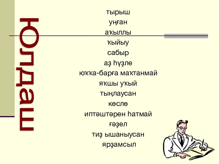 тырыш уңған аҡыллы ҡыйыу сабыр аҙ һүҙле юҡҡа-барға маҡтанмай яҡшы