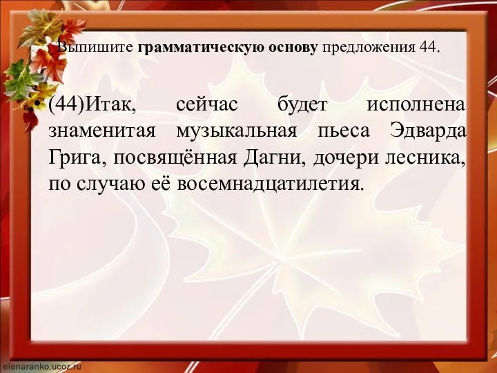 Выпишите грамматическую основу предложения 44. (44)Итак, сейчас будет исполнена знаменитая