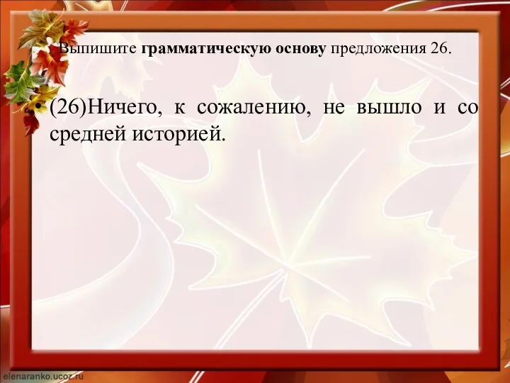 Выпишите грамматическую основу предложения 26. (26)Ничего, к сожалению, не вышло и со средней историей.