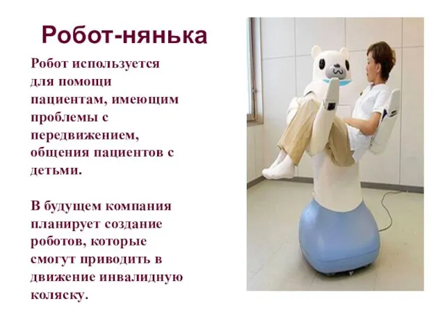 Робот-нянька Робот используется для помощи пациентам, имеющим проблемы с передвижением,