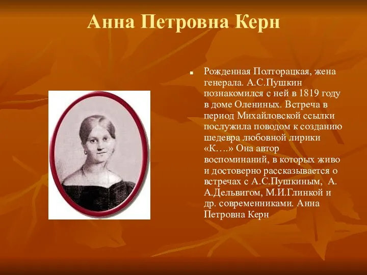 Анна Петровна Керн Рожденная Полторацкая, жена генерала. А.С.Пушкин познакомился с ней в 1819