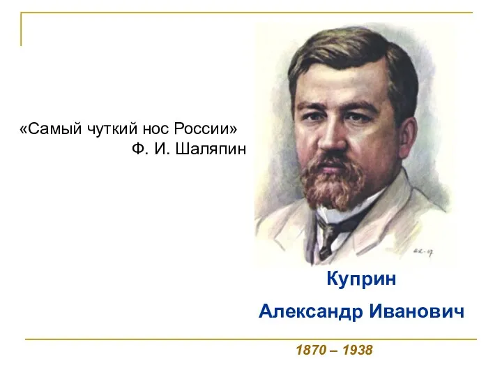 1870 – 1938 «Самый чуткий нос России» Ф. И. Шаляпин Куприн Александр Иванович