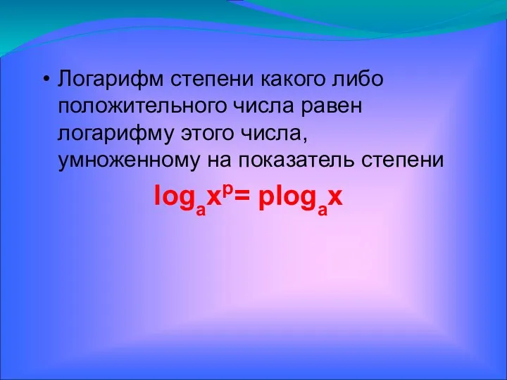 Логарифм степени какого либо положительного числа равен логарифму этого числа, умноженному на показатель степени logaxp= plogax