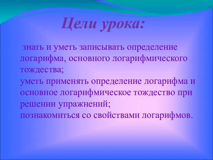 Цели урока: знать и уметь записывать определение логарифма, основного логарифмического