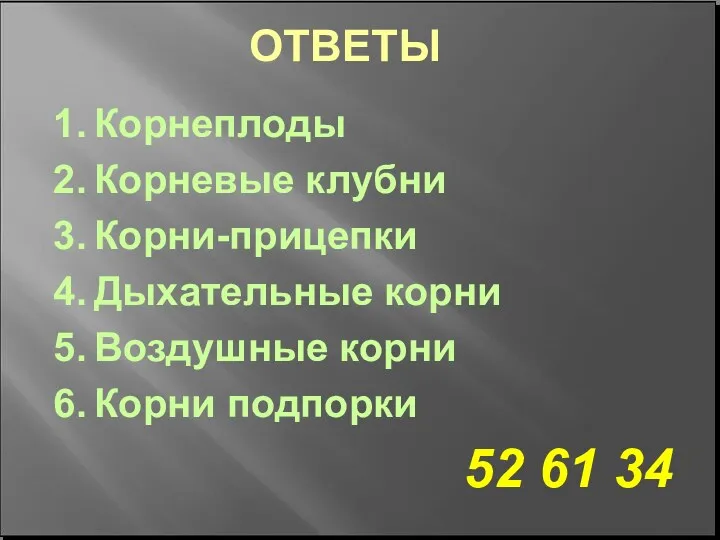 ОТВЕТЫ Корнеплоды Корневые клубни Корни-прицепки Дыхательные корни Воздушные корни Корни подпорки 52 61 34