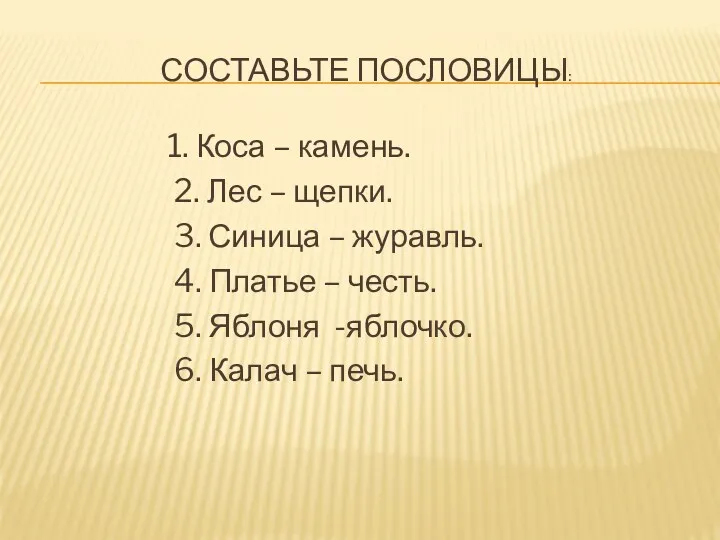 Составьте пословицы: 1. Коса – камень. 2. Лес – щепки.