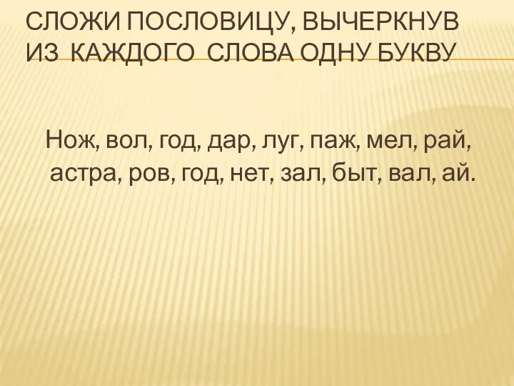 Сложи пословицу, вычеркнув из каждого слова одну букву Нож, вол,