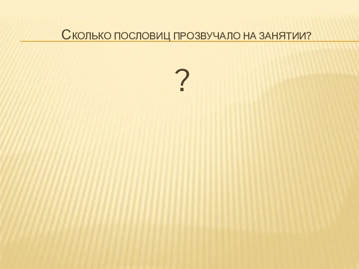 Сколько пословиц прозвучало на занятии? ?