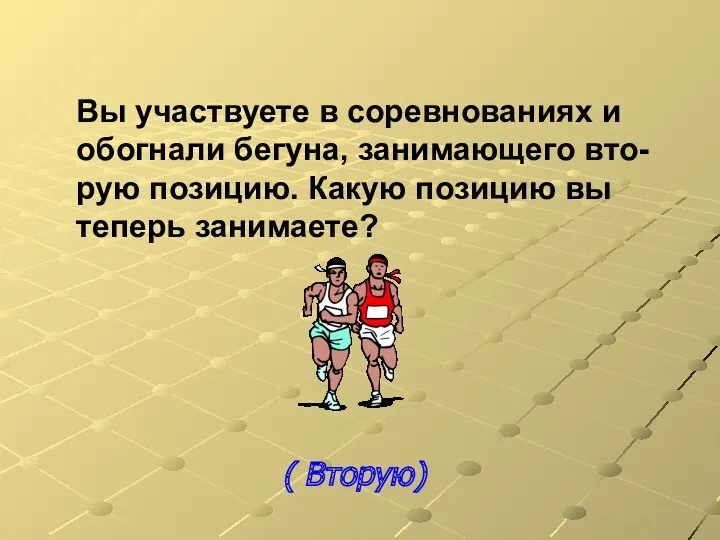 Вы участвуете в соревнованиях и обогнали бегуна, занимающего вто- рую