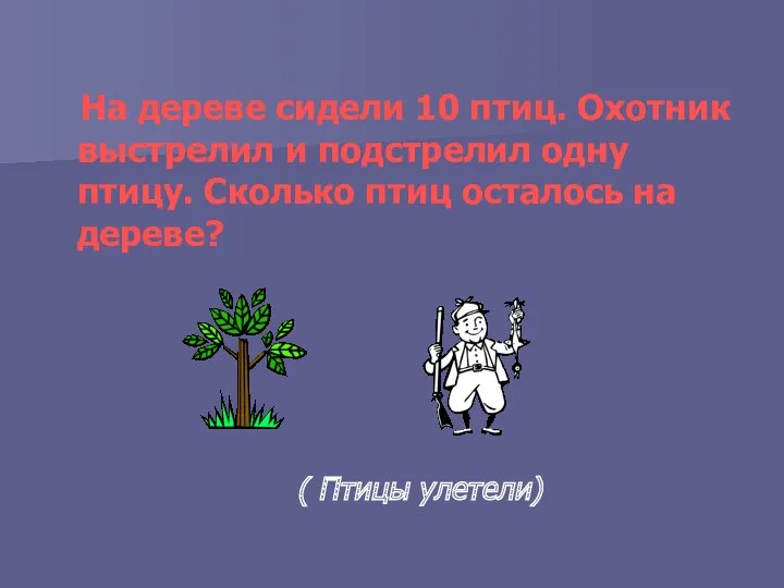 На дереве сидели 10 птиц. Охотник выстрелил и подстрелил одну