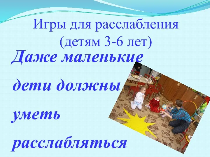 Игры для расслабления (детям 3-6 лет) Даже маленькие дети должны уметь расслабляться