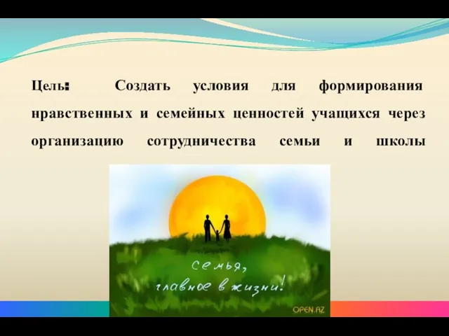 Цель: Создать условия для формирования нравственных и семейных ценностей учащихся через организацию сотрудничества семьи и школы