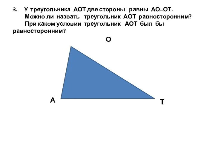 3. У треугольника АОТ две стороны равны АО=ОТ. Можно ли назвать треугольник АОТ