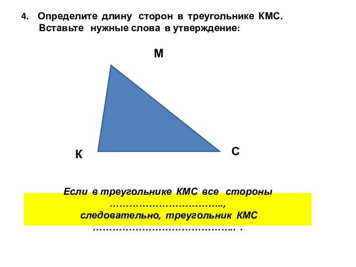 4. Определите длину сторон в треугольнике КМС. Вставьте нужные слова в утверждение: К