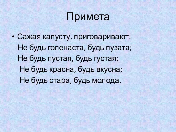 Примета Сажая капусту, приговаривают: Не будь голенаста, будь пузата; Не