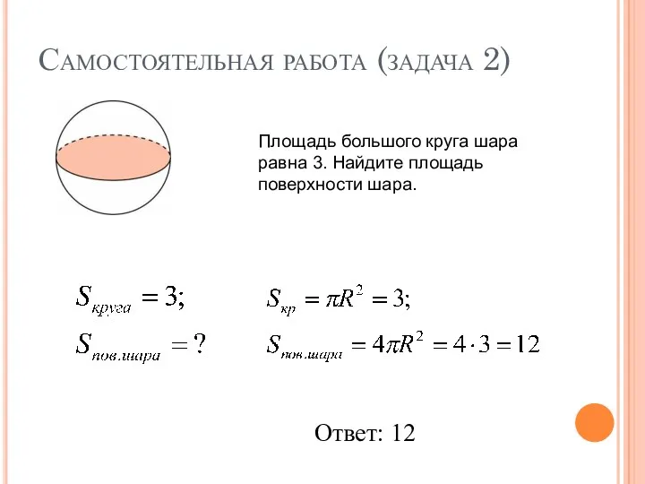 Самостоятельная работа (задача 2) Площадь большого круга шара равна 3. Найдите площадь поверхности шара. Ответ: 12