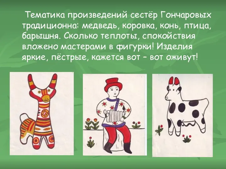 Тематика произведений сестёр Гончаровых традиционна: медведь, коровка, конь, птица, барышня. Сколько теплоты, спокойствия
