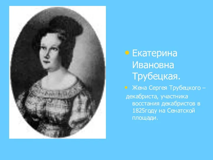 Екатерина Ивановна Трубецкая. Жена Сергея Трубецкого – декабриста, участника восстания декабристов в 1825году на Сенатской площади.