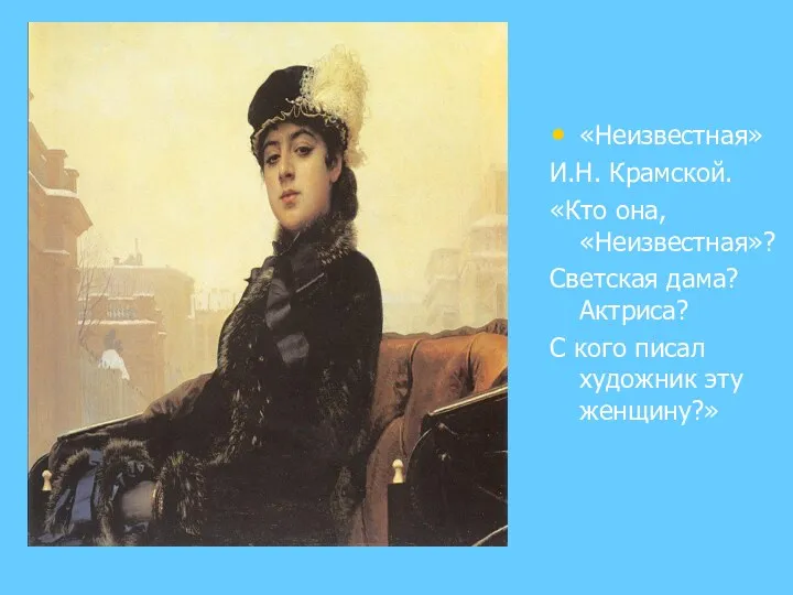 «Неизвестная» И.Н. Крамской. «Кто она, «Неизвестная»? Светская дама? Актриса? С кого писал художник эту женщину?»