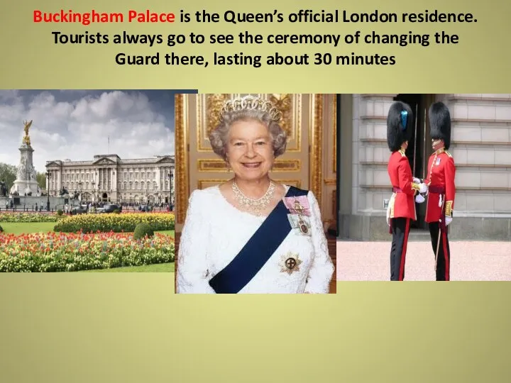 Buckingham Palace is the Queen’s official London residence. Tourists always