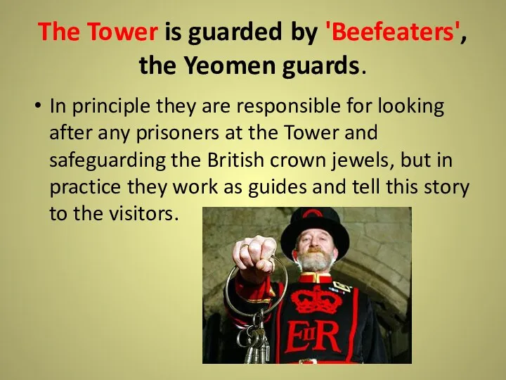 The Tower is guarded by 'Beefeaters', the Yeomen guards. In