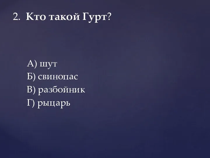 А) шут Б) свинопас В) разбойник Г) рыцарь 2. Кто такой Гурт?