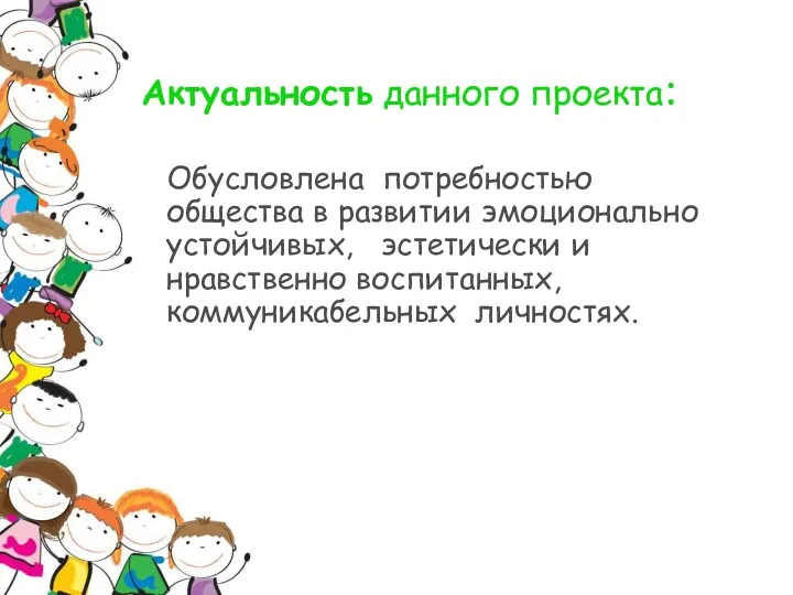 Актуальность данного проекта: Обусловлена потребностью общества в развитии эмоционально устойчивых, эстетически и нравственно воспитанных, коммуникабельных личностях.