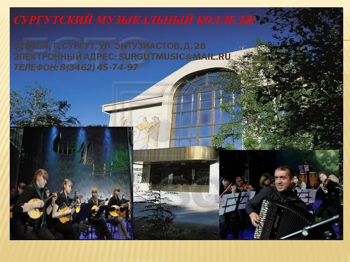 Сургутский музыкальный колледж 628404, г. Сургут, ул. Энтузиастов, д. 28 Электронный адрес: surgutmusic@mail.ru Телефон: 8(3462) 45-74-97