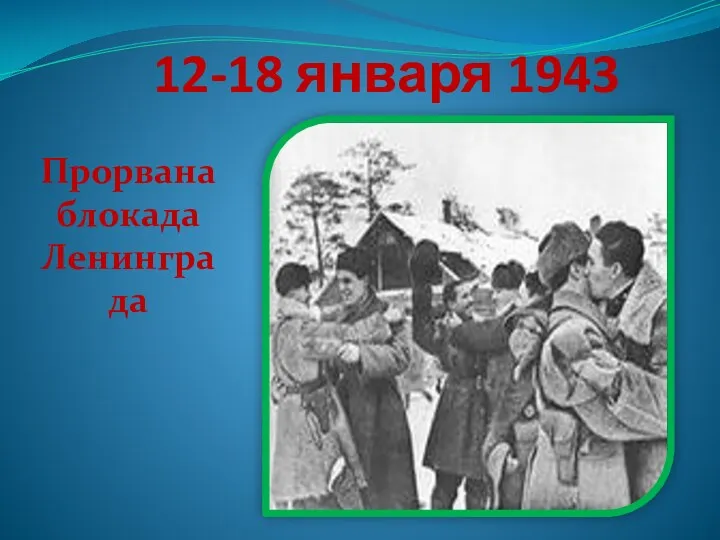 12-18 января 1943 Прорвана блокада Ленинграда