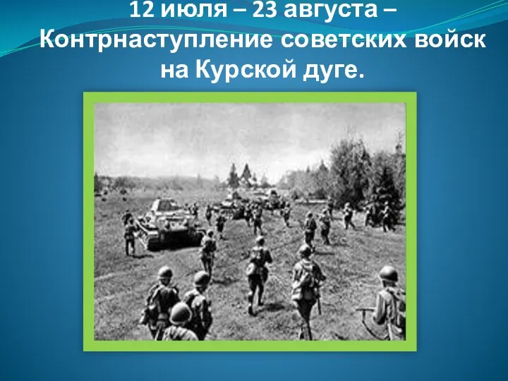 12 июля – 23 августа – Контрнаступление советских войск на Курской дуге.