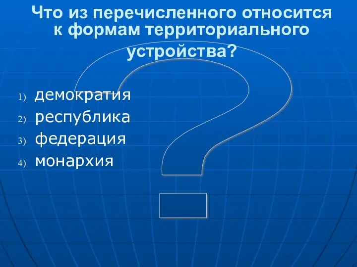 ? Что из перечисленного относится к формам территориального устройства? демократия республика федерация монархия