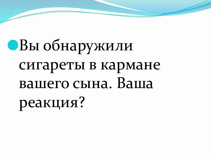 Вы обнаружили сигареты в кармане вашего сына. Ваша реакция?