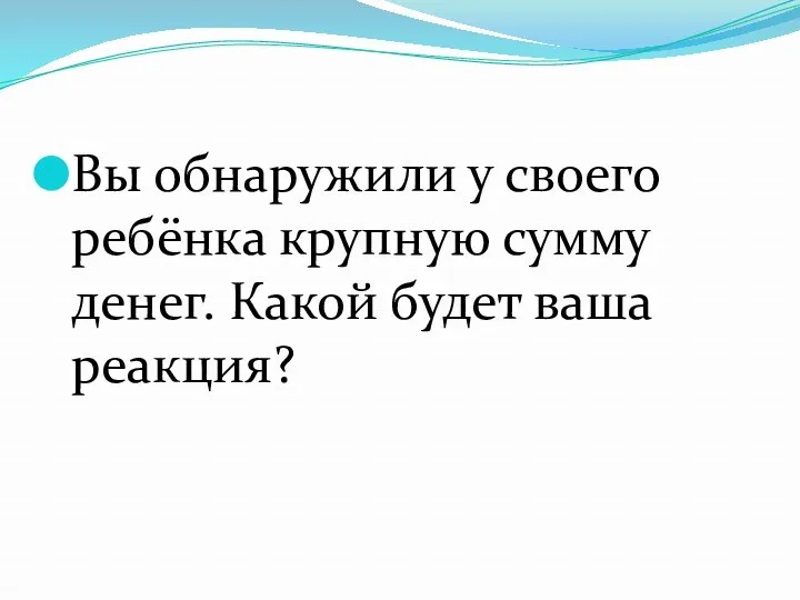 Вы обнаружили у своего ребёнка крупную сумму денег. Какой будет ваша реакция?