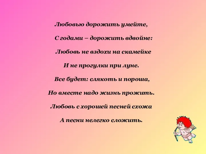 Любовью дорожить умейте, С годами – дорожить вдвойне: Любовь не вздохи на скамейке