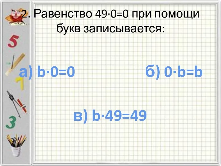 2. Равенство 49·0=0 при помощи букв записывается: а) b·0=0 в) b·49=49 б) 0·b=b