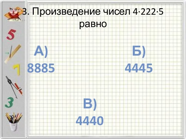 3. Произведение чисел 4·222·5 равно А) 8885 б) 4445 в) 4440