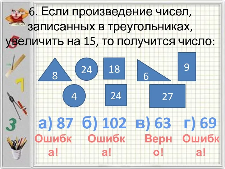 6. Если произведение чисел, записанных в треугольниках, увеличить на 15, то получится число: