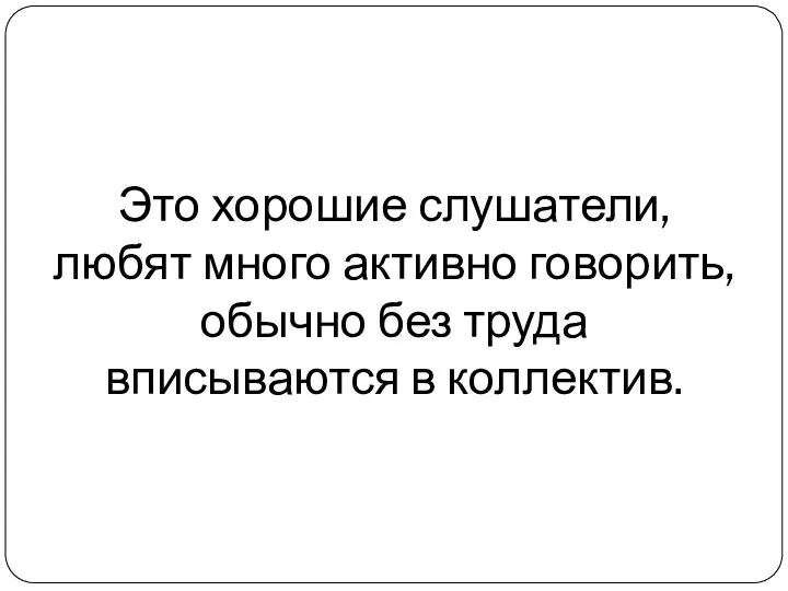 Это хорошие слушатели, любят много активно говорить, обычно без труда вписываются в коллектив.