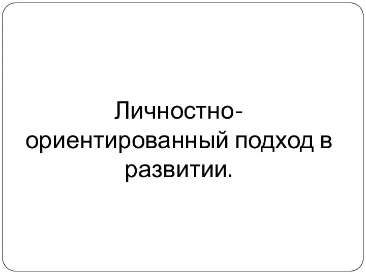 Личностно- ориентированный подход в развитии.